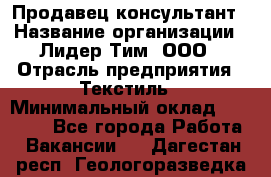 Продавец-консультант › Название организации ­ Лидер Тим, ООО › Отрасль предприятия ­ Текстиль › Минимальный оклад ­ 22 000 - Все города Работа » Вакансии   . Дагестан респ.,Геологоразведка п.